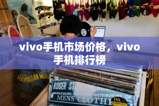 vivo手机市场价格，vivo手机排行榜
