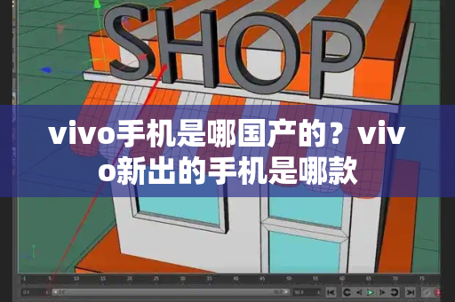 vivo手机是哪国产的？vivo新出的手机是哪款-第1张图片-星选测评