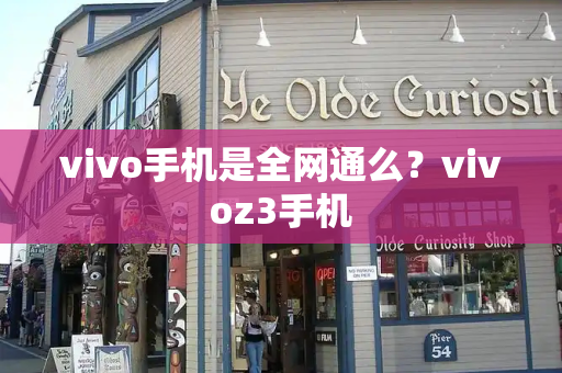 vivo手机是全网通么？vivoz3手机