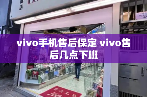 vivo手机售后保定 vivo售后几点下班