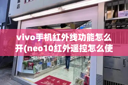 vivo手机红外线功能怎么开(neo10红外遥控怎么使用)-第1张图片-星选测评