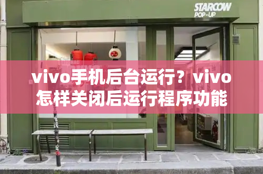 vivo手机后台运行？vivo怎样关闭后运行程序功能