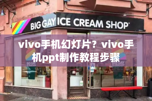 vivo手机幻灯片？vivo手机ppt制作教程步骤-第1张图片-星选测评