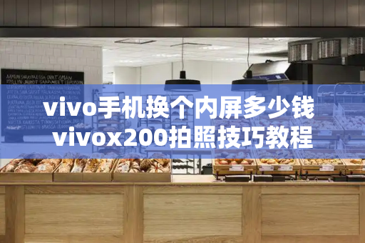 vivo手机换个内屏多少钱 vivox200拍照技巧教程