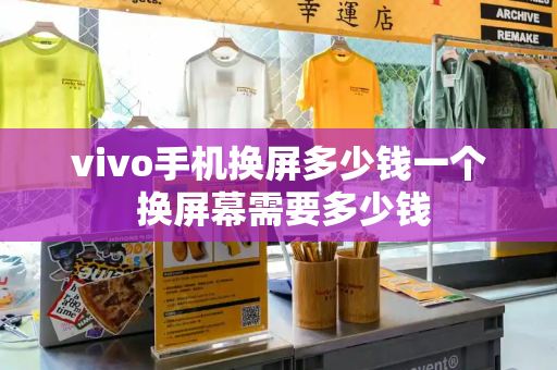 vivo手机换屏多少钱一个 换屏幕需要多少钱-第1张图片-星选测评
