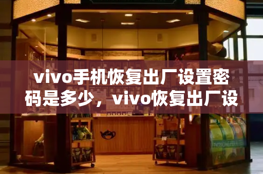 vivo手机恢复出厂设置密码是多少，vivo恢复出厂设置在哪个地方找