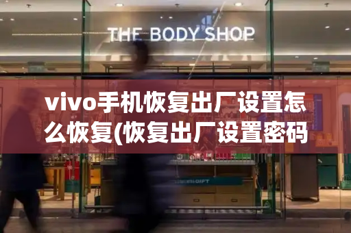 vivo手机恢复出厂设置怎么恢复(恢复出厂设置密码忘了怎么办)