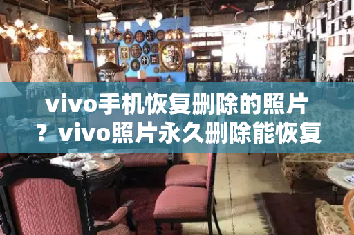 vivo手机恢复删除的照片？vivo照片永久删除能恢复吗