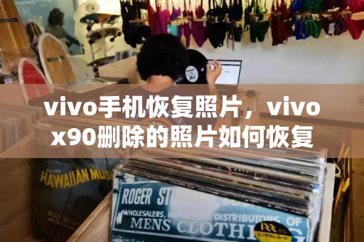 vivo手机恢复照片，vivox90删除的照片如何恢复-第1张图片-星选测评