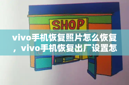 vivo手机恢复照片怎么恢复，vivo手机恢复出厂设置怎么弄-第1张图片-星选测评