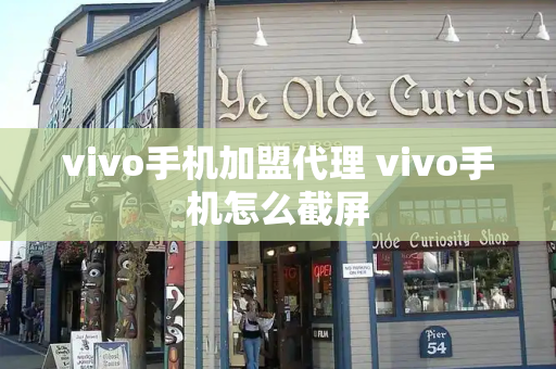 vivo手机加盟代理 vivo手机怎么截屏