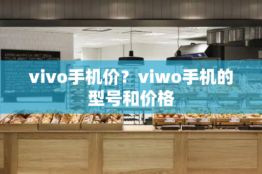 vivo手机价？ⅵwo手机的型号和价格
