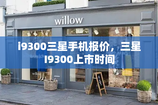 i9300三星手机报价，三星I9300上市时间