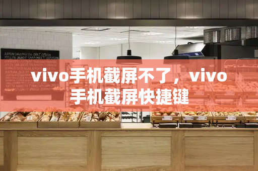 vivo手机截屏不了，vivo手机截屏快捷键