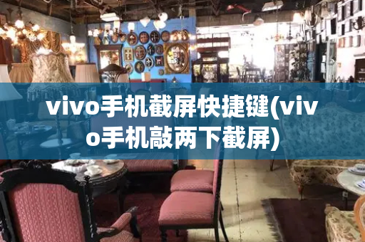 vivo手机截屏快捷键(vivo手机敲两下截屏)