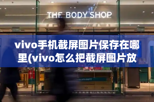 vivo手机截屏图片保存在哪里(vivo怎么把截屏图片放到相册)