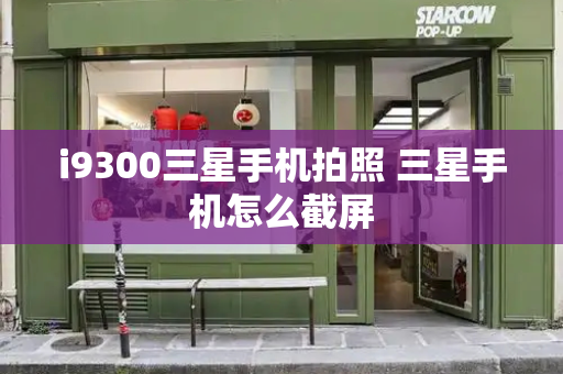 i9300三星手机拍照 三星手机怎么截屏-第1张图片-星选测评