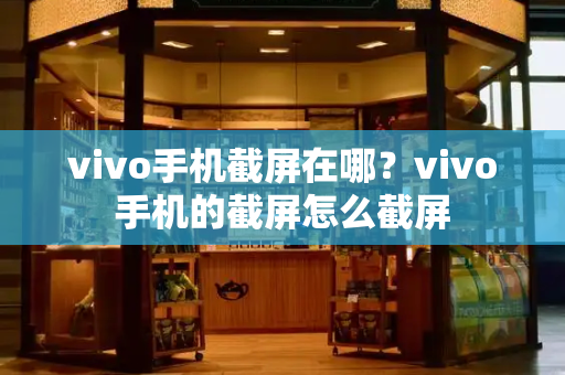 vivo手机截屏在哪？vivo手机的截屏怎么截屏-第1张图片-星选测评