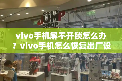 vivo手机解不开锁怎么办？vivo手机怎么恢复出厂设置