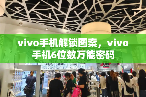 vivo手机解锁图案，vivo手机6位数万能密码-第1张图片-星选测评