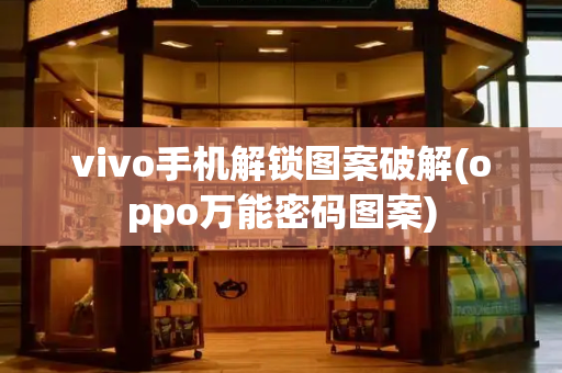 vivo手机解锁图案破解(oppo万能密码图案)