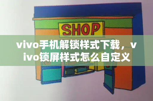 vivo手机解锁样式下载，vivo锁屏样式怎么自定义