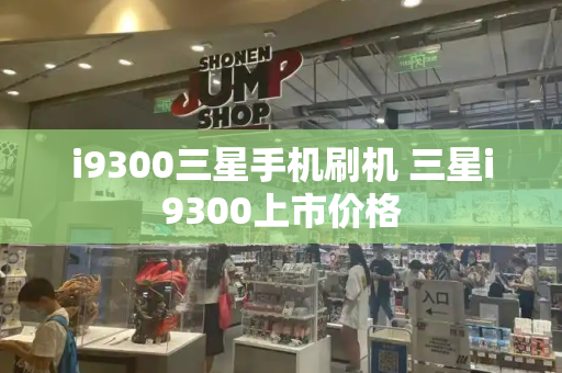 i9300三星手机刷机 三星i9300上市价格