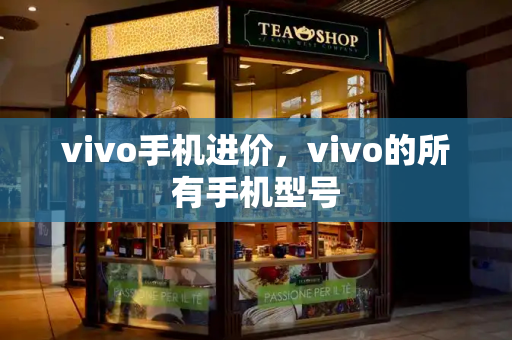 vivo手机进价，vivo的所有手机型号