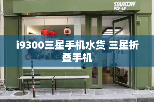 i9300三星手机水货 三星折叠手机