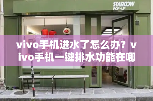 vivo手机进水了怎么办？vivo手机一键排水功能在哪里