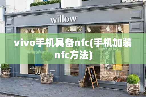 vivo手机具备nfc(手机加装nfc方法)