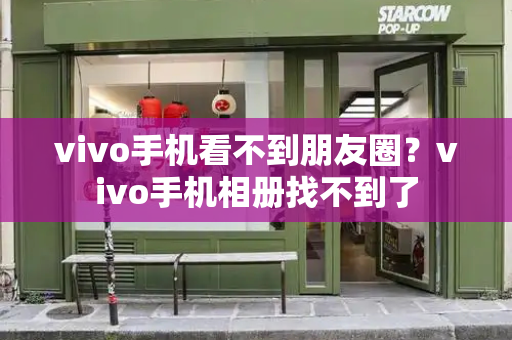 vivo手机看不到朋友圈？vivo手机相册找不到了