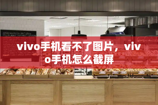 vivo手机看不了图片，vivo手机怎么截屏-第1张图片-星选测评