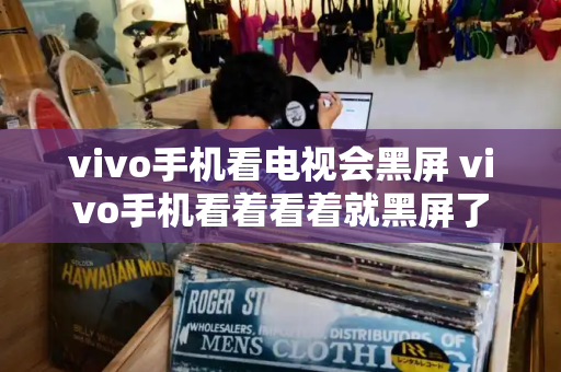 vivo手机看电视会黑屏 vivo手机看着看着就黑屏了