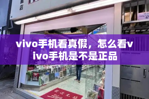vivo手机看真假，怎么看vivo手机是不是正品-第1张图片-星选测评