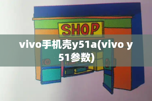vivo手机壳y51a(vivo y51参数)-第1张图片-星选测评