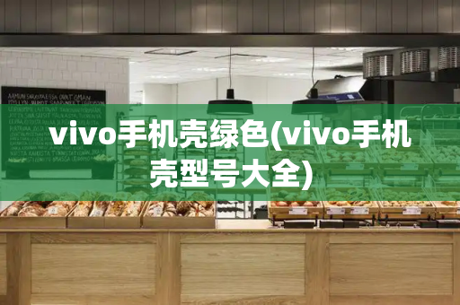 vivo手机壳绿色(vivo手机壳型号大全)-第1张图片-星选测评