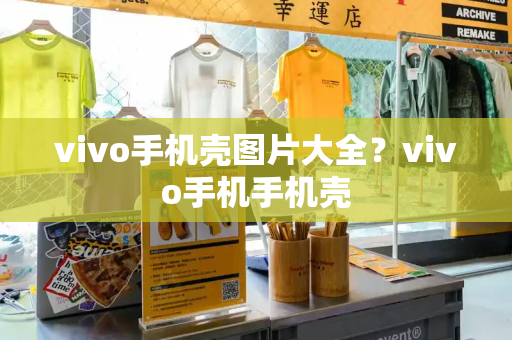 vivo手机壳图片大全？vivo手机手机壳-第1张图片-星选测评