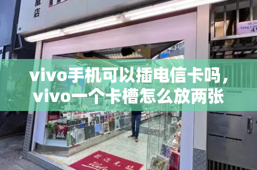 vivo手机可以插电信卡吗，vivo一个卡槽怎么放两张卡
