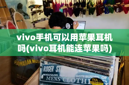 vivo手机可以用苹果耳机吗(vivo耳机能连苹果吗)
