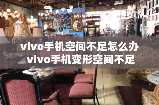 vivo手机空间不足怎么办 vivo手机变形空间不足-第1张图片-星选测评