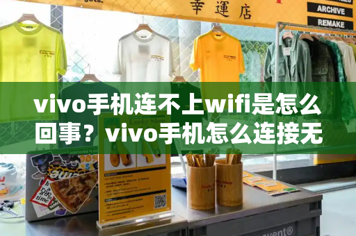 vivo手机连不上wifi是怎么回事？vivo手机怎么连接无线网络-第1张图片-星选测评