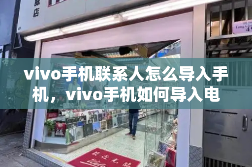 vivo手机联系人怎么导入手机，vivo手机如何导入电话号码