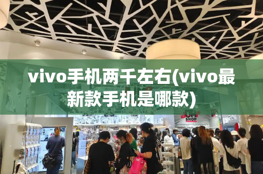 vivo手机两千左右(vivo最新款手机是哪款)-第1张图片-星选测评