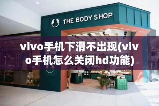 vivo手机下滑不出现(vivo手机怎么关闭hd功能)-第1张图片-星选测评