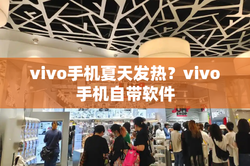 vivo手机夏天发热？vivo手机自带软件
