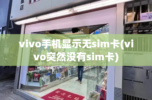 vivo手机显示无sim卡(vivo突然没有sim卡)-第1张图片-星选测评