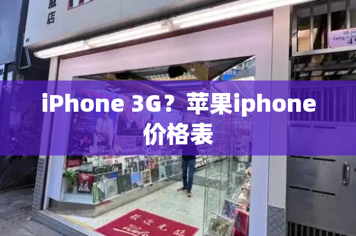 iPhone 3G？苹果iphone价格表-第1张图片-星选测评