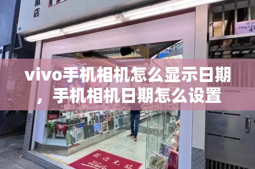 vivo手机相机怎么显示日期，手机相机日期怎么设置-第1张图片-星选测评