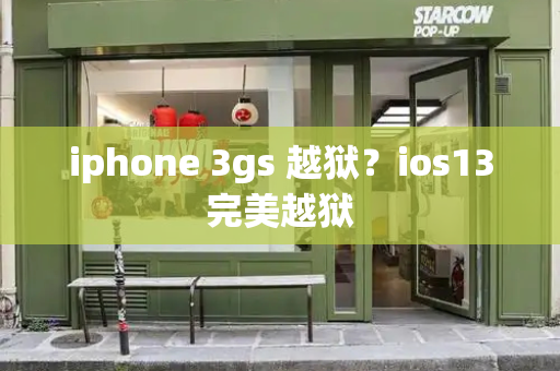 iphone 3gs 越狱？ios13完美越狱-第1张图片-星选测评